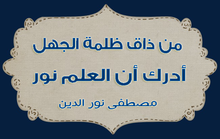 "من ذاق ظلمة الجهل أدرك أن العلم نور"