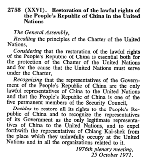 An extract from an official UN document reading "2758 (XXVI). Restoration of the lawful rights of the People's Republic of China in the United Nations. The General Assembly, Recalling the principles of the Charter of the United Nations, Considering the restoration of the lawful rights of the People's Republic of China is essential both for the protection of the Charter of the United Nations and for the cause that the United Nations must serve under the Charter, Recognizing that the representatives of the Government of the People's Republic of China are the only lawful representatives of China to the United Nations and that the People's Republic of China is one of the five permanent members of the Security Council, Decides to restore all its rights to the People's Republic of China and to recognize the representatives of its Government as the only legitimate representatives of China to the United Nations, and to expel forthwith the representatives of Chiang Kai-shek from the place which they unlawfully occupy at the United Nations and in all the organizations related to it. 1967th plenary meeting, 25 October 1971."